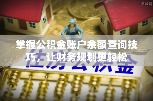 牡丹江掌握公积金账户余额查询技巧，让财务规划更轻松