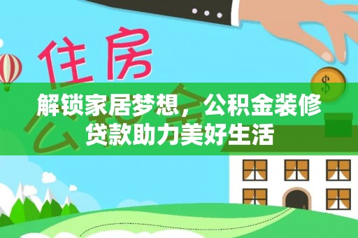 牡丹江解锁家居梦想，公积金装修贷款助力美好生活