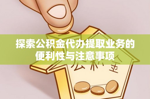 牡丹江探索公积金代办提取业务的便利性与注意事项