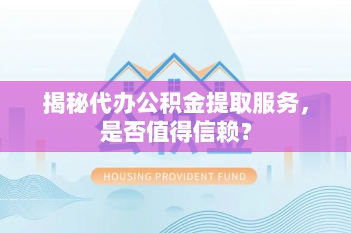 牡丹江揭秘代办公积金提取服务，是否值得信赖？
