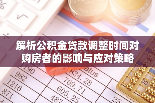 牡丹江解析公积金贷款调整时间对购房者的影响与应对策略