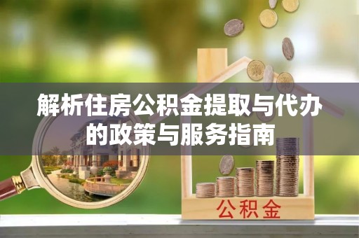 牡丹江解析住房公积金提取与代办的政策与服务指南