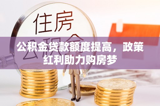 牡丹江公积金贷款额度提高，政策红利助力购房梦