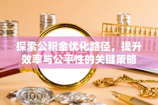 牡丹江探索公积金优化路径，提升效率与公平性的关键策略