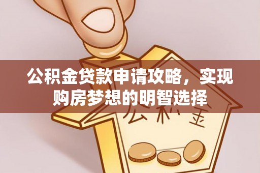 牡丹江公积金贷款申请攻略，实现购房梦想的明智选择