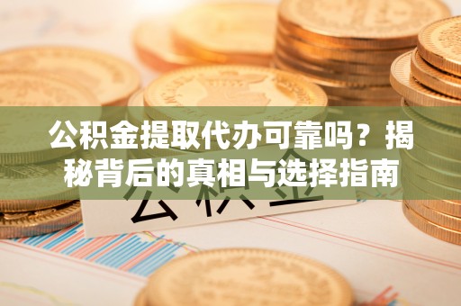 牡丹江公积金提取代办可靠吗？揭秘背后的真相与选择指南