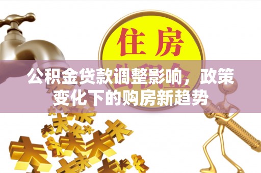 牡丹江公积金贷款调整影响，政策变化下的购房新趋势
