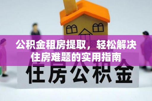 牡丹江公积金租房提取，轻松解决住房难题的实用指南
