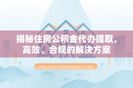牡丹江揭秘住房公积金代办提取，高效、合规的解决方案