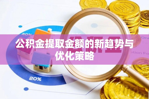 牡丹江公积金提取金额的新趋势与优化策略