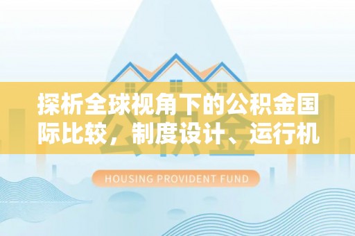 牡丹江探析全球视角下的公积金国际比较，制度设计、运行机制与未来趋势
