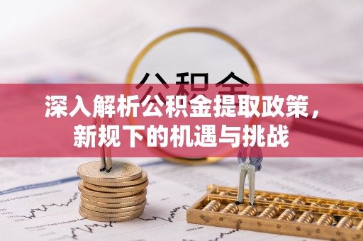 牡丹江深入解析公积金提取政策，新规下的机遇与挑战