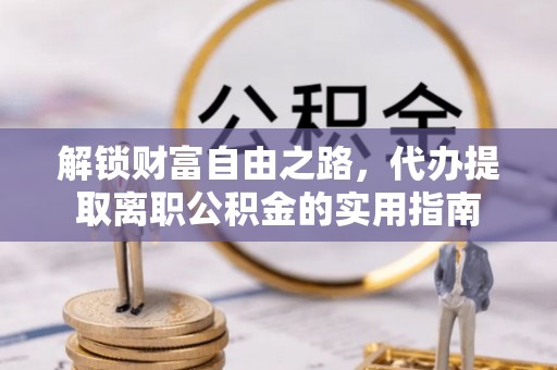 牡丹江解锁财富自由之路，代办提取离职公积金的实用指南