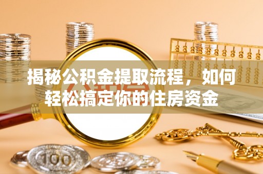 牡丹江揭秘公积金提取流程，如何轻松搞定你的住房资金