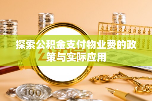 牡丹江探索公积金支付物业费的政策与实际应用