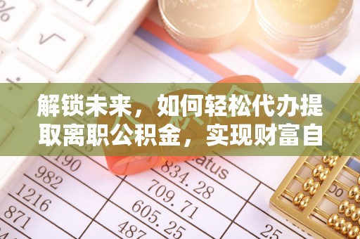 牡丹江解锁未来，如何轻松代办提取离职公积金，实现财富自由的第一步