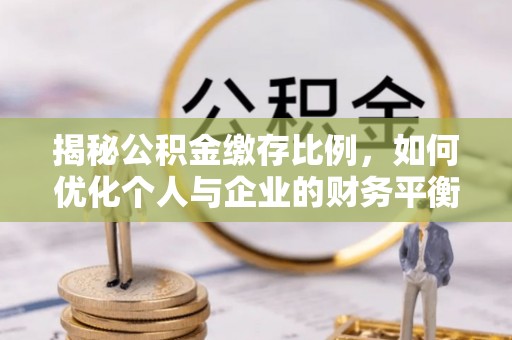 牡丹江揭秘公积金缴存比例，如何优化个人与企业的财务平衡