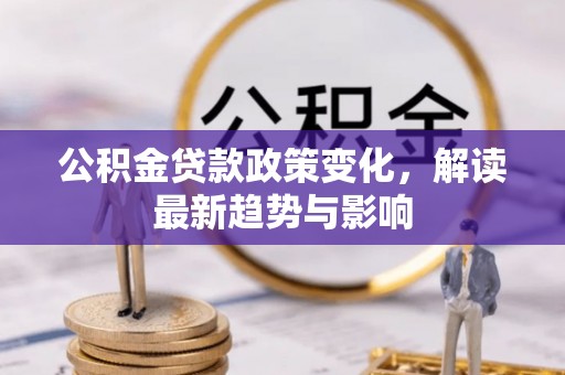 牡丹江公积金贷款政策变化，解读最新趋势与影响