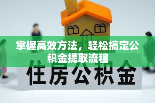 牡丹江掌握高效方法，轻松搞定公积金提取流程