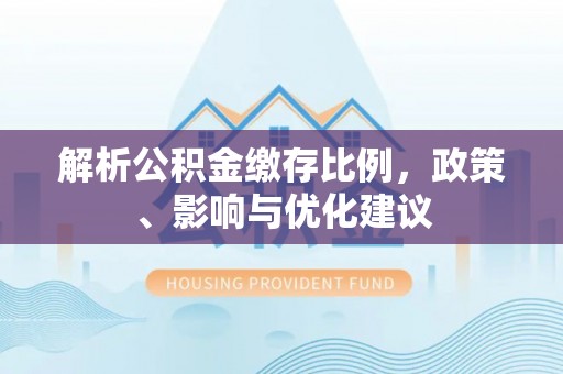 牡丹江解析公积金缴存比例，政策、影响与优化建议