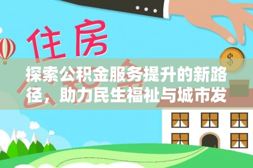 牡丹江探索公积金服务提升的新路径，助力民生福祉与城市发展