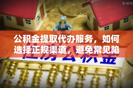 牡丹江公积金提取代办服务，如何选择正规渠道，避免常见陷阱