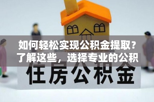 牡丹江如何轻松实现公积金提取？了解这些，选择专业的公积金提取代办服务