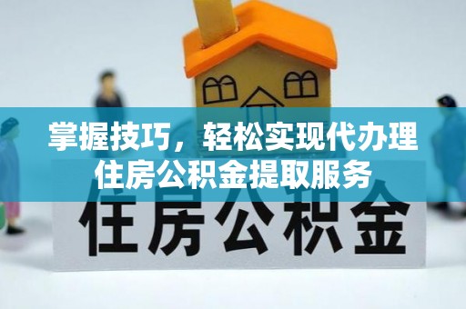 牡丹江掌握技巧，轻松实现代办理住房公积金提取服务