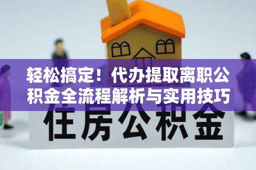 牡丹江轻松搞定！代办提取离职公积金全流程解析与实用技巧