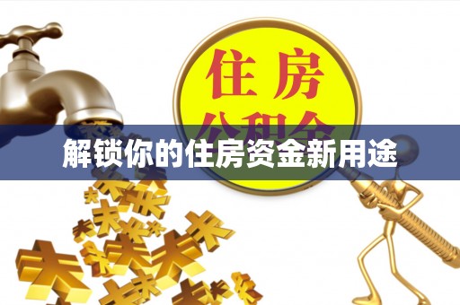 牡丹江解锁你的住房资金新用途