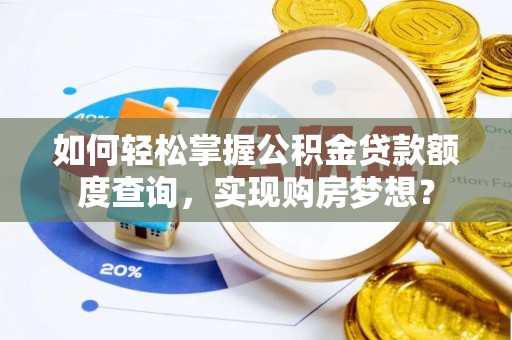 牡丹江如何轻松掌握公积金贷款额度查询，实现购房梦想？