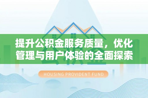 牡丹江提升公积金服务质量，优化管理与用户体验的全面探索