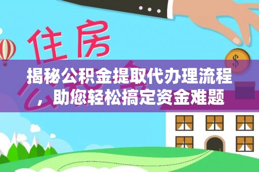牡丹江揭秘公积金提取代办理流程，助您轻松搞定资金难题