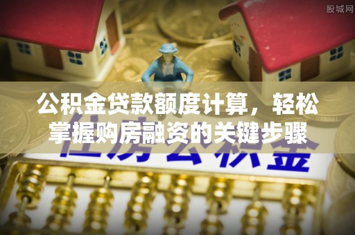 牡丹江公积金贷款额度计算，轻松掌握购房融资的关键步骤