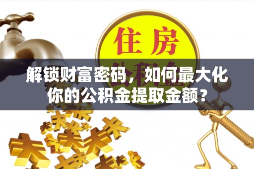 牡丹江解锁财富密码，如何最大化你的公积金提取金额？