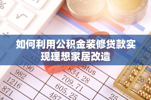 牡丹江如何利用公积金装修贷款实现理想家居改造