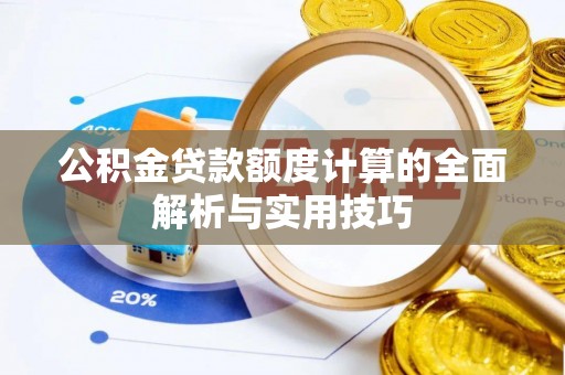 牡丹江公积金贷款额度计算的全面解析与实用技巧