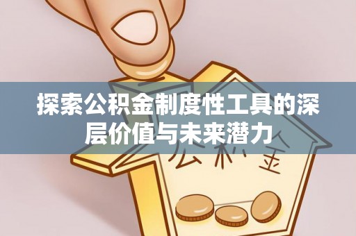 牡丹江探索公积金制度性工具的深层价值与未来潜力
