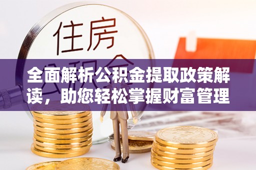 牡丹江全面解析公积金提取政策解读，助您轻松掌握财富管理新方向
