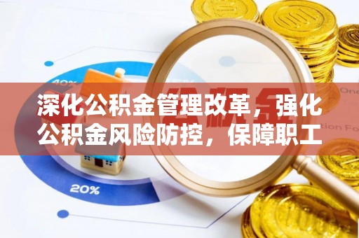 牡丹江深化公积金管理改革，强化公积金风险防控，保障职工权益