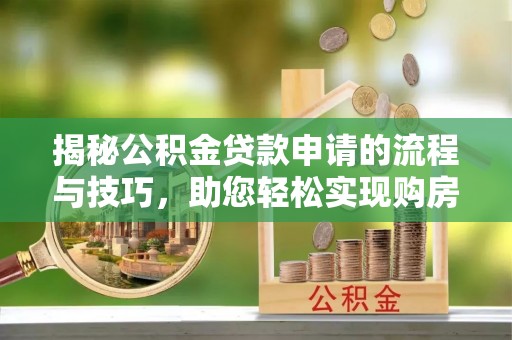 牡丹江揭秘公积金贷款申请的流程与技巧，助您轻松实现购房梦