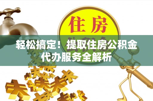 牡丹江轻松搞定！提取住房公积金代办服务全解析