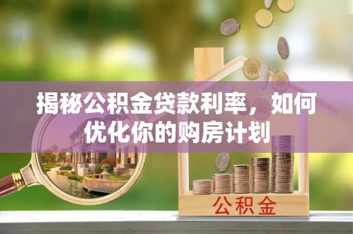 牡丹江揭秘公积金贷款利率，如何优化你的购房计划