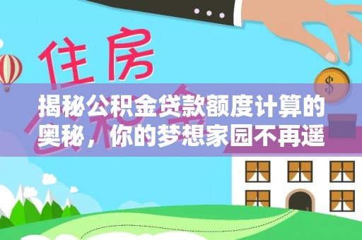 牡丹江揭秘公积金贷款额度计算的奥秘，你的梦想家园不再遥不可及