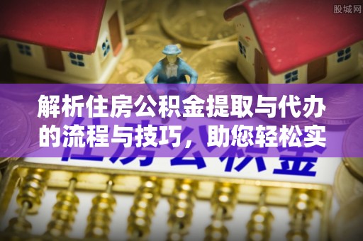 牡丹江解析住房公积金提取与代办的流程与技巧，助您轻松实现资金流动