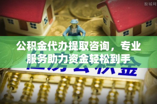 牡丹江公积金代办提取咨询，专业服务助力资金轻松到手