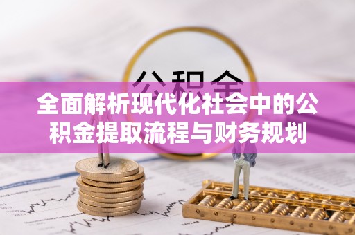 牡丹江全面解析现代化社会中的公积金提取流程与财务规划