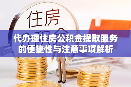 牡丹江代办理住房公积金提取服务的便捷性与注意事项解析
