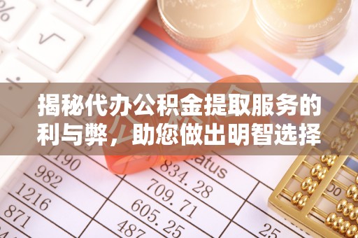牡丹江揭秘代办公积金提取服务的利与弊，助您做出明智选择