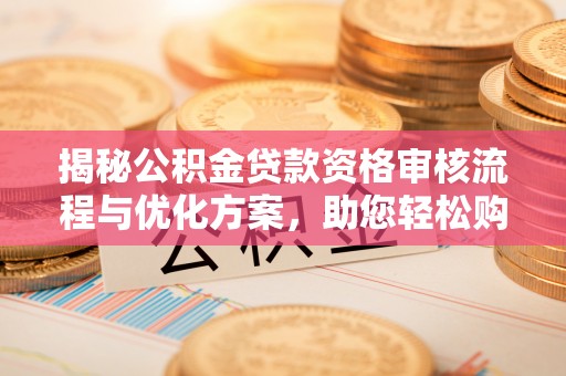 牡丹江揭秘公积金贷款资格审核流程与优化方案，助您轻松购房